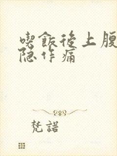 吃饭后上腹部隐隐作痛