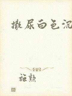 撒尿白色沉淀物