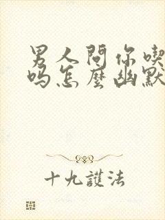 男人问你吃饭了吗怎么幽默回复