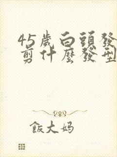 45岁白头发多剪什么发型女士