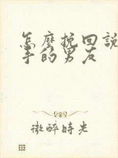 怎么挽回说要分手的男友