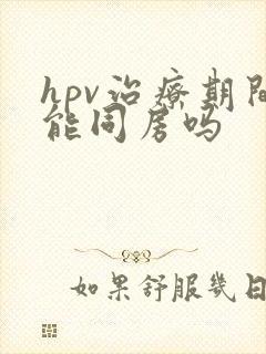 hpv治疗期间能同房吗