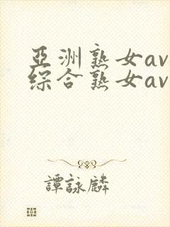 亚洲熟女av和综合熟女av