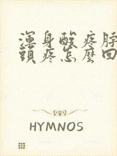 浑身酸疼脖子疼头疼怎么回事