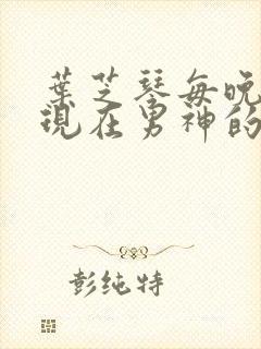 叶芝琴每晚都出现在男神的梦里