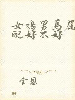 女鸡男马属相婚配好不好