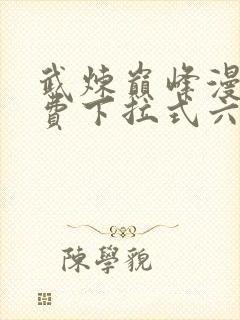 武炼巅峰漫画免费下拉式六漫画 app