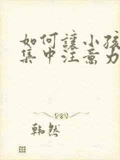 如何让小孩上课集中注意力