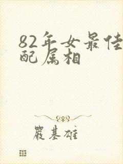 82年女最佳婚配属相