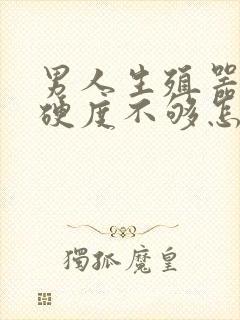 男人生殖器勃起硬度不够怎么办