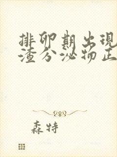 排卵期出现豆腐渣分泌物正常吗