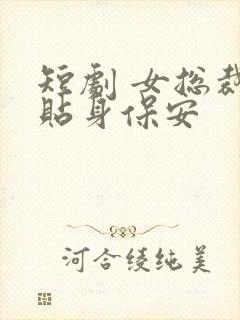 短剧 女总裁的贴身保安