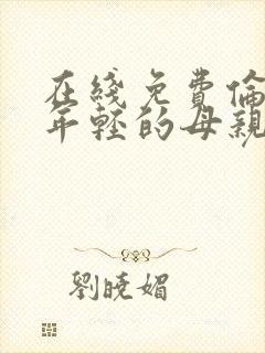 在线免费伦理片年轻的母亲