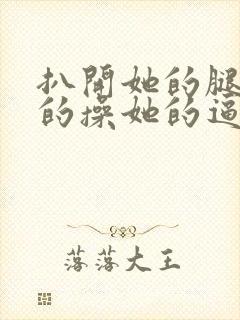 扒开她的腿用力的操她的逼