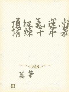 顶级气运,悄悄修炼千年最近更新