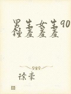 男生女生90分钟羞羞羞