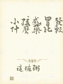 小孩感冒发烧吃什么药比较好使