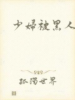 少妇被黑人狂操