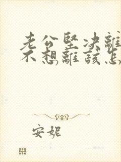 老公坚决离婚我不想离该怎样应对