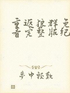 重返狼群免费观看完整版纪录片