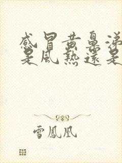 感冒黄鼻涕黄痰是风热还是风寒