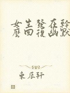 女生发在干嘛怎么回复幽默