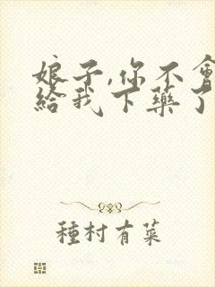 娘子,你不会真给我下药了吧