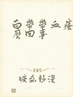 白带带血瘙痒怎么回事