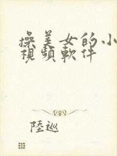 操美女的小逼逼视频软件