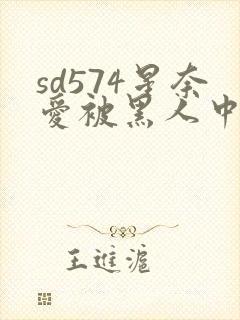 sd574星奈爱被黑人中出