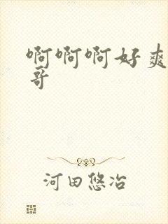 啊啊啊好爽啊哥哥