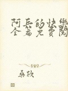 阿兵的快乐生活全篇免费阅读