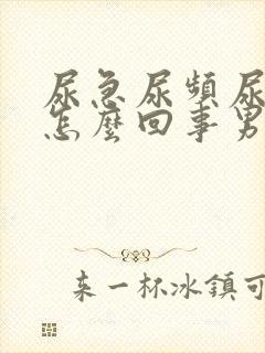 尿急尿频尿疼是怎么回事男性