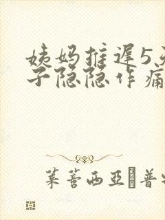 姨妈推迟5天肚子隐隐作痛