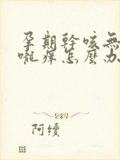 孕期干咳无痰喉咙痒怎么办封面