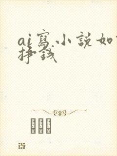 ai写小说如何挣钱