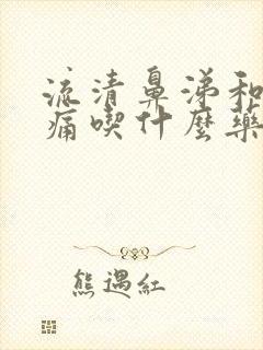 流清鼻涕和喉咙痛吃什么药