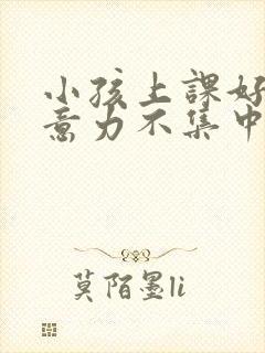 小孩上课好动注意力不集中