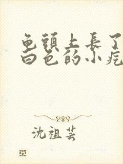 龟头上长了很多白色的小疙瘩封面