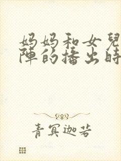 妈妈和女儿齐上阵的播出时间