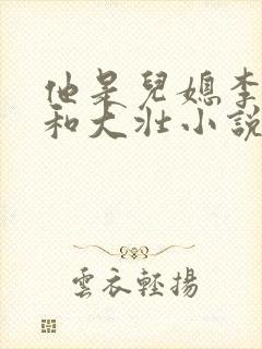 他是儿媳李娇娇和大壮小说免费阅读