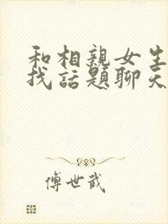 和相亲女生怎么找话题聊天封面