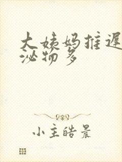 大姨妈推迟 分泌物多