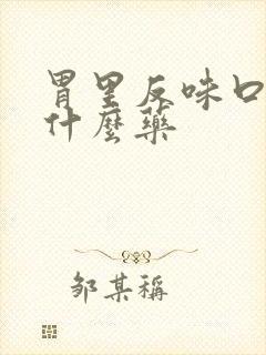 胃里反味口臭吃什么药