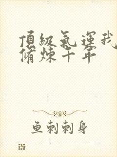 顶级气运我偷偷修炼千年