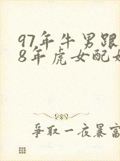 97年牛男跟98年虎女配姻缘好吗