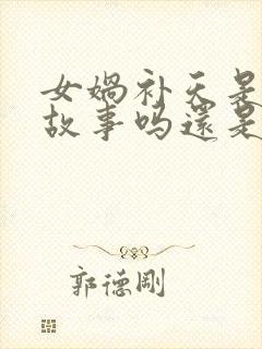 女娲补天是民间故事吗还是神话故事