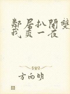 邻居扒开双腿让我爽一夜