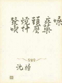 发烧头疼嗓子疼吃什么药