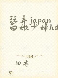 玩弄japan白嫩少妇hd小说